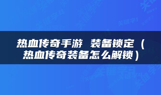 热血传奇手游 装备锁定（热血传奇装备怎么解锁）