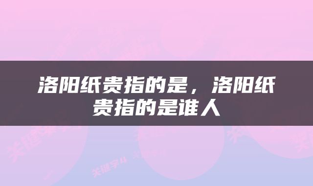 洛阳纸贵指的是，洛阳纸贵指的是谁人