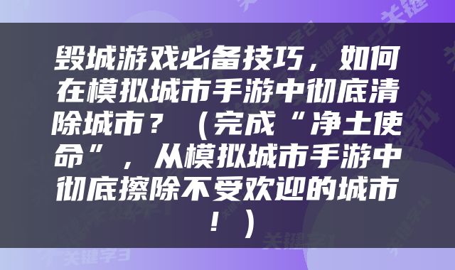 毁城游戏必备技巧，如何在模拟城市手游中彻底清除城市？（完成“净土使命”，从模拟城市手游中彻底擦除不受欢迎的城市！）