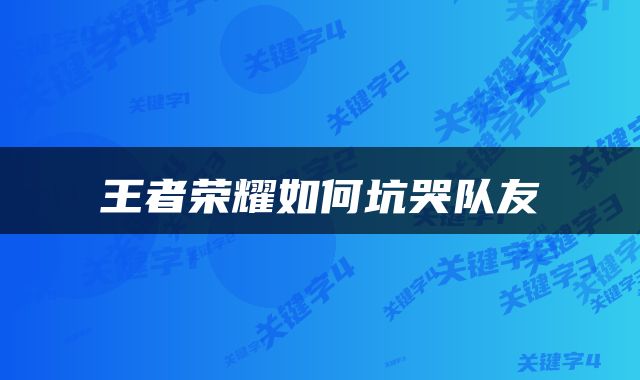 王者荣耀如何坑哭队友