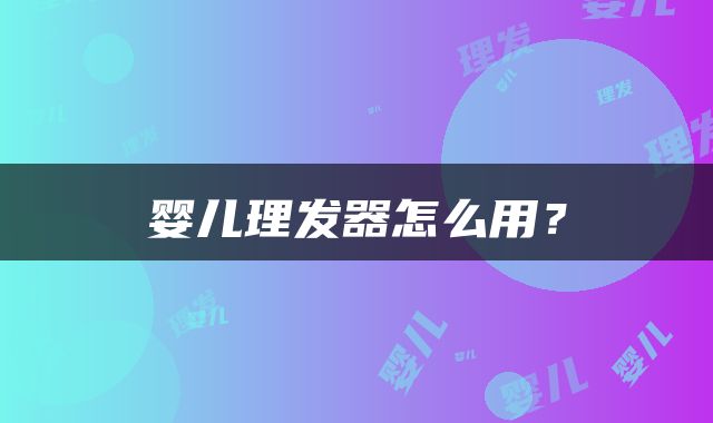 婴儿理发器怎么用？