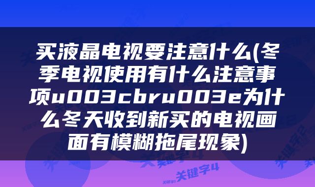 买液晶电视要注意什么(冬季电视使用有什么注意事项u003cbru003e为什么冬天收到新买的电视画面有模糊拖尾现象)