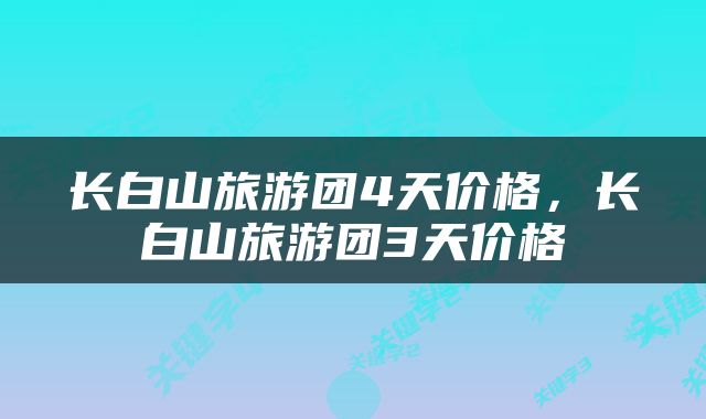 长白山旅游团4天价格，长白山旅游团3天价格
