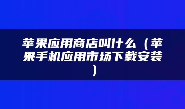 苹果应用商店叫什么（苹果手机应用市场下载安装）