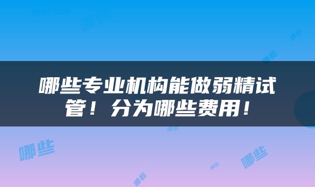 哪些专业机构能做弱精试管！分为哪些费用！
