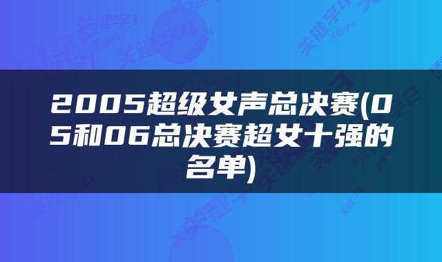 2005超级女声总决赛(05和06总决赛超女十强的名单)