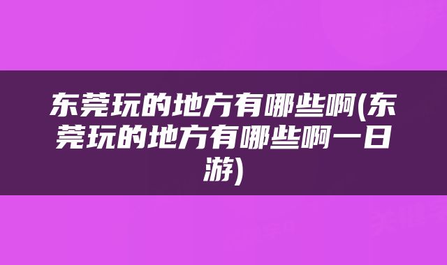 东莞玩的地方有哪些啊(东莞玩的地方有哪些啊一日游)