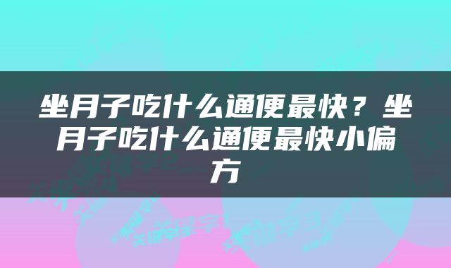 坐月子吃什么通便最快？坐月子吃什么通便最快小偏方
