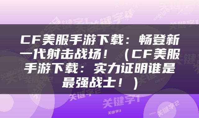 CF美服手游下载：畅登新一代射击战场！（CF美服手游下载：实力证明谁是最强战士！）