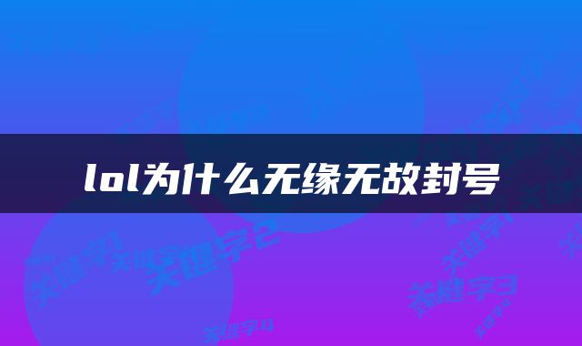 lol为什么无缘无故封号