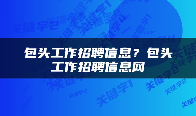 包头工作招聘信息？包头工作招聘信息网
