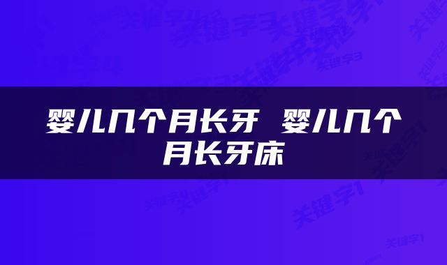 婴儿几个月长牙 婴儿几个月长牙床
