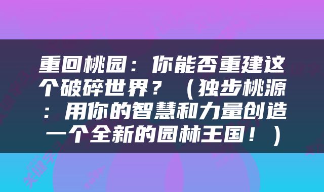 重回桃园：你能否重建这个破碎世界？（独步桃源：用你的智慧和力量创造一个全新的园林王国！）