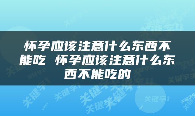 怀孕应该注意什么东西不能吃 怀孕应该注意什么东西不能吃的