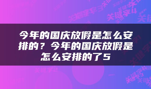 今年的国庆放假是怎么安排的？今年的国庆放假是怎么安排的了5