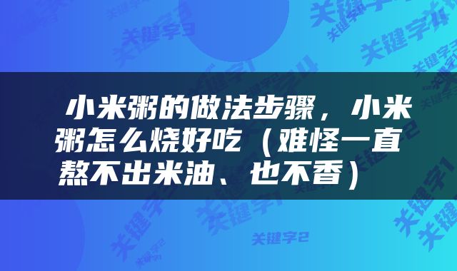  小米粥的做法步骤，小米粥怎么烧好吃（难怪一直熬不出米油、也不香） 