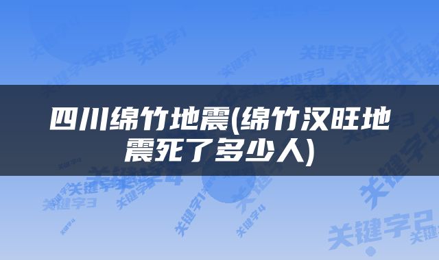 四川绵竹地震(绵竹汉旺地震死了多少人)