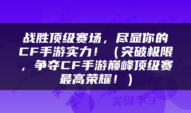 战胜顶级赛场，尽显你的CF手游实力！（突破极限，争夺CF手游巅峰顶级赛最高荣耀！）