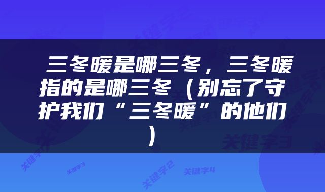  三冬暖是哪三冬，三冬暖指的是哪三冬（别忘了守护我们“三冬暖”的他们） 