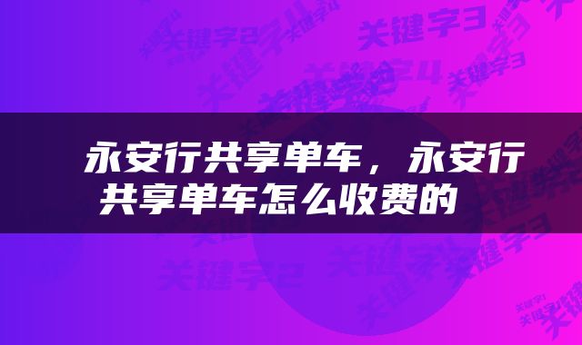  永安行共享单车，永安行共享单车怎么收费的 
