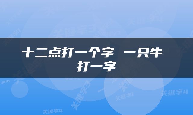 十二点打一个字 一只牛 打一字