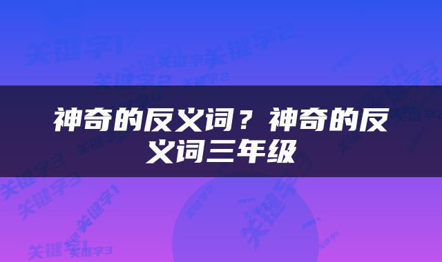 神奇的反义词？神奇的反义词三年级