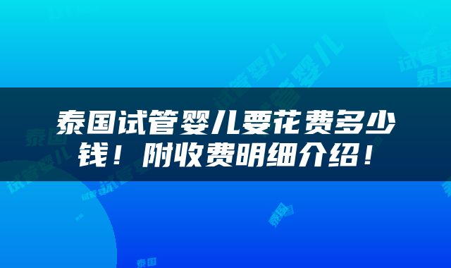 泰国试管婴儿要花费多少钱！附收费明细介绍！