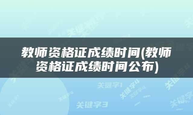 教师资格证成绩时间(教师资格证成绩时间公布)