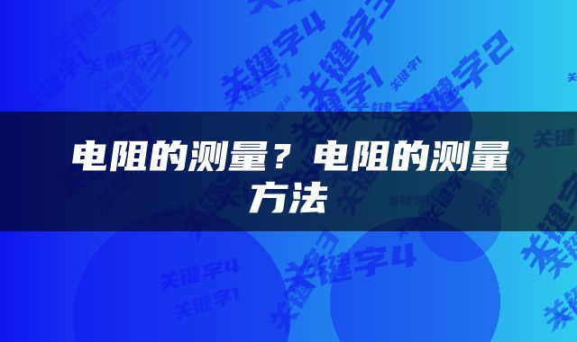 电阻的测量？电阻的测量方法
