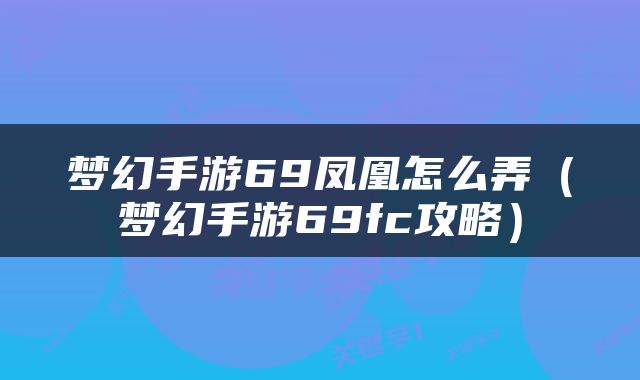 梦幻手游69凤凰怎么弄（梦幻手游69fc攻略）