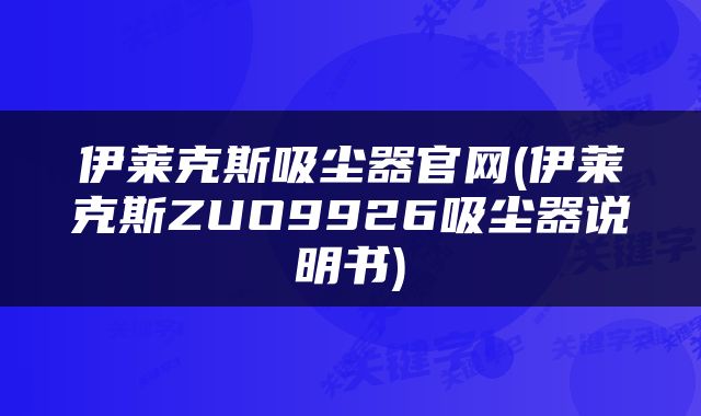 伊莱克斯吸尘器官网(伊莱克斯ZUO9926吸尘器说明书)