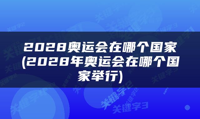2028奥运会在哪个国家(2028年奥运会在哪个国家举行)