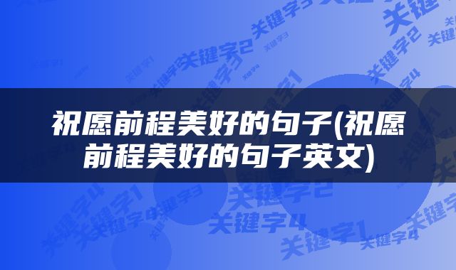 祝愿前程美好的句子(祝愿前程美好的句子英文)