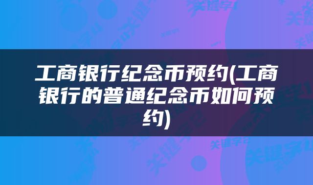 工商银行纪念币预约(工商银行的普通纪念币如何预约)