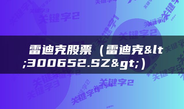  雷迪克股票（雷迪克<300652.SZ>） 