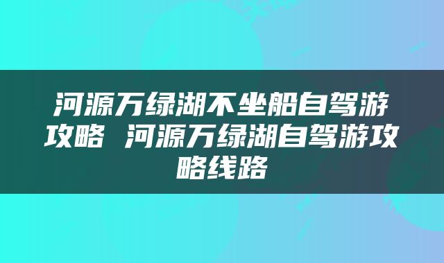 河源万绿湖不坐船自驾游攻略 河源万绿湖自驾游攻略线路