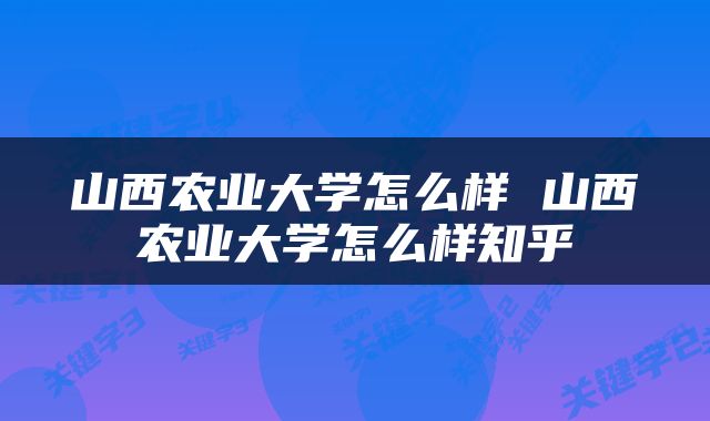 山西农业大学怎么样 山西农业大学怎么样知乎