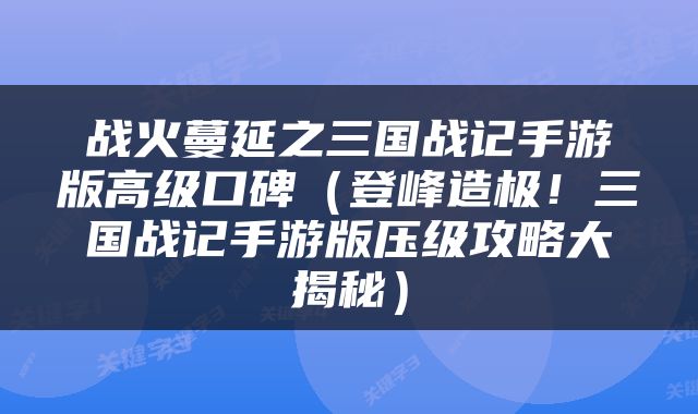 战火蔓延之三国战记手游版高级口碑（登峰造极！三国战记手游版压级攻略大揭秘）