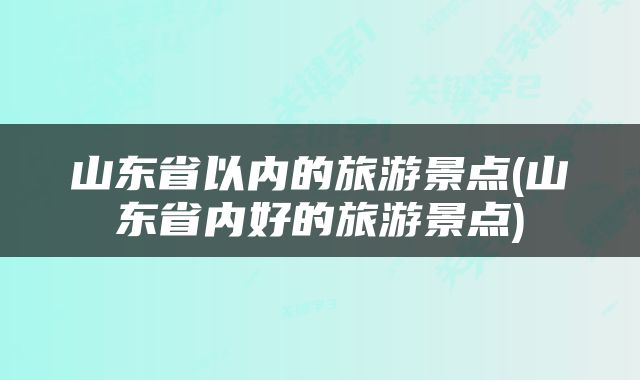 山东省以内的旅游景点(山东省内好的旅游景点)