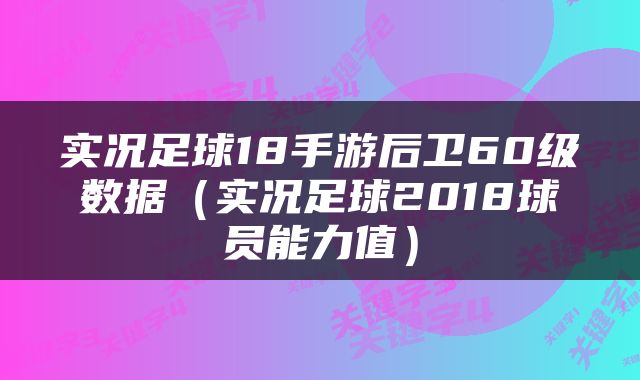 实况足球18手游后卫60级数据（实况足球2018球员能力值）