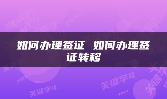 如何办理签证 如何办理签证转移