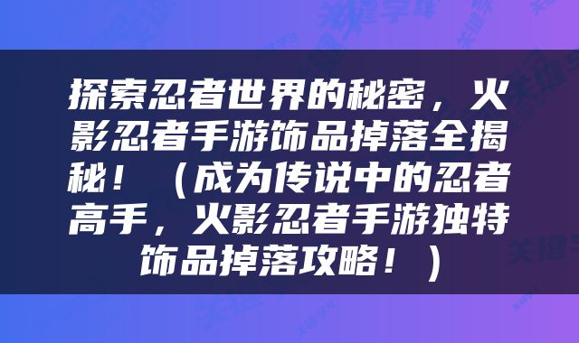 探索忍者世界的秘密，火影忍者手游饰品掉落全揭秘！（成为传说中的忍者高手，火影忍者手游独特饰品掉落攻略！）