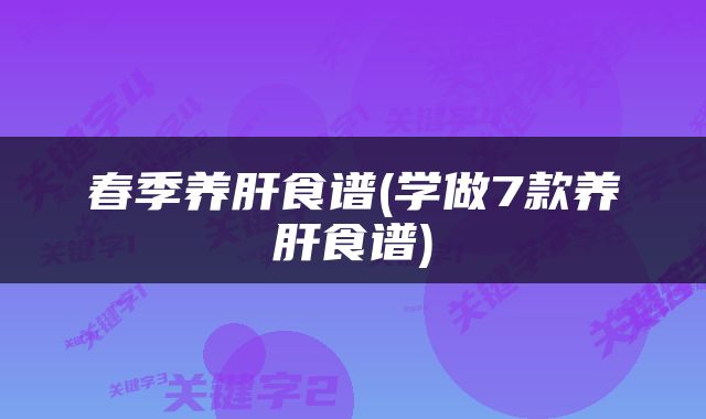 春季养肝食谱(学做7款养肝食谱)