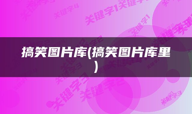 搞笑图片库(搞笑图片库里)