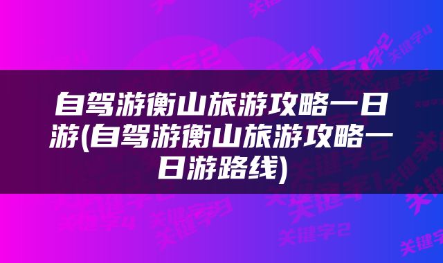 自驾游衡山旅游攻略一日游(自驾游衡山旅游攻略一日游路线)