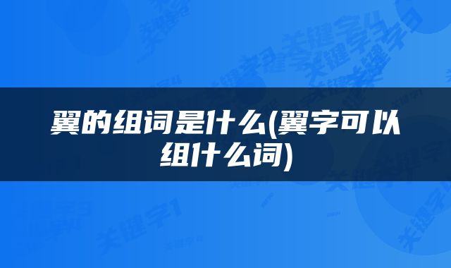 翼的组词是什么(翼字可以组什么词)
