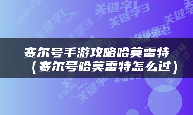 赛尔号手游攻略哈莫雷特（赛尔号哈莫雷特怎么过）