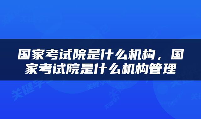 国家考试院是什么机构，国家考试院是什么机构管理