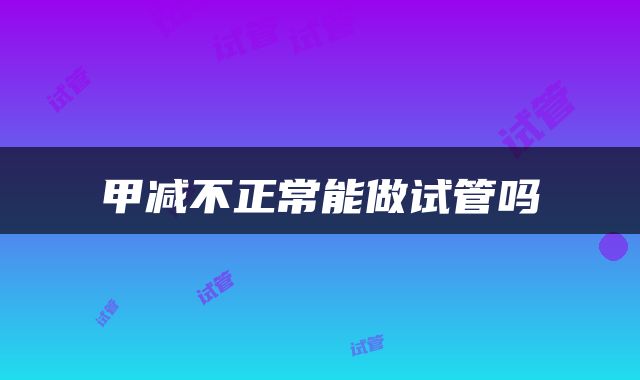 甲减不正常能做试管吗