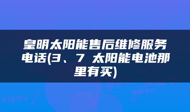 皇明太阳能售后维修服务电话(3、7∨太阳能电池那里有买)